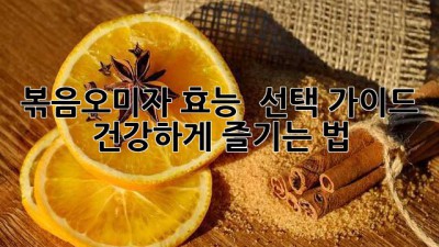 볶음오미자 효능 & 선택 가이드 💖 건강하게 즐기는 법