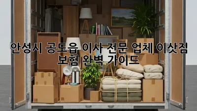 안성시 공도읍 이사 전문 업체: 이삿짐 보험 완벽 가이드