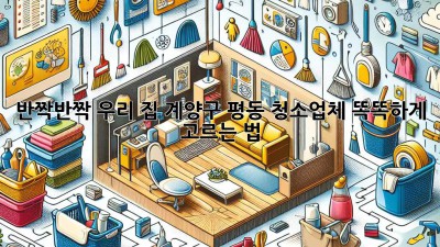✨반짝반짝✨ 우리 집, 계양구 평동 청소업체 똑똑하게 고르는 법! 🏡