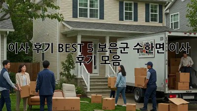 이사 후기 BEST 5: 보은군 수한면 이사 후기 모음