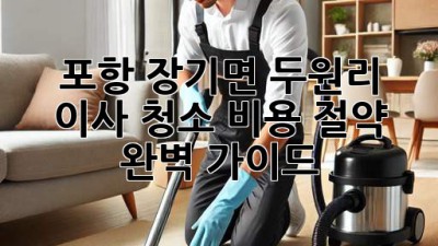 포항 장기면 두원리 이사 청소 비용 절약 완벽 가이드
